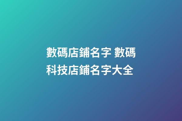 數碼店鋪名字 數碼科技店鋪名字大全